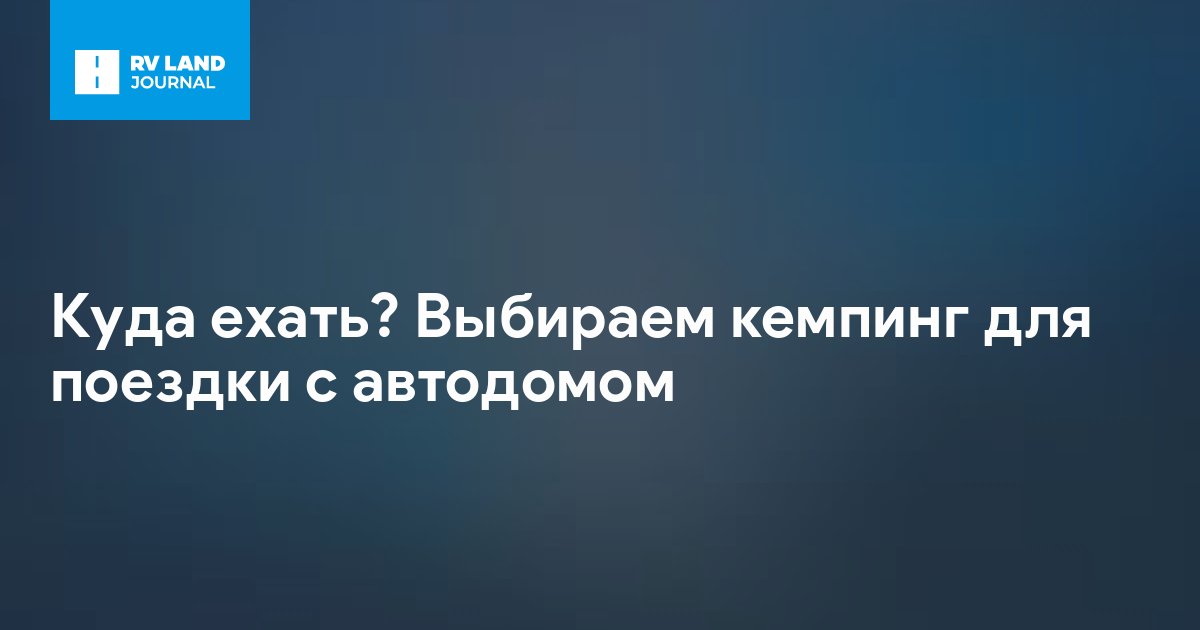 Куда ехать? Выбираем кемпинг для поездки с автодомом