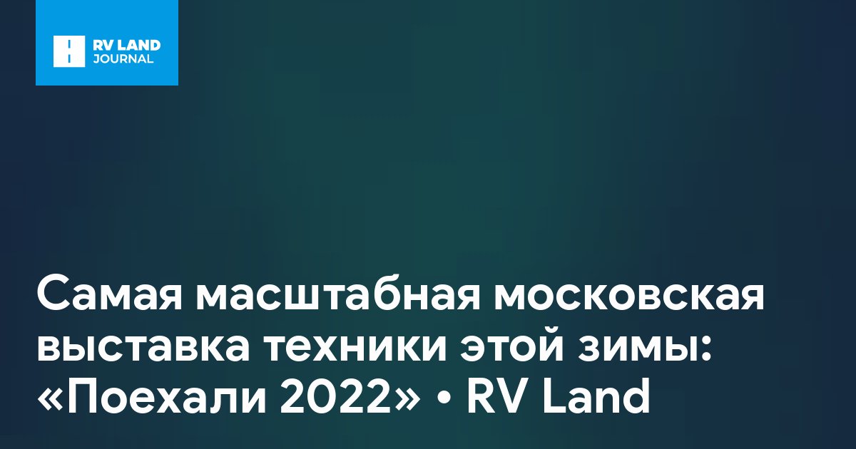 Самая масштабная московская выставка техники этой зимы: «Поехали 2022»