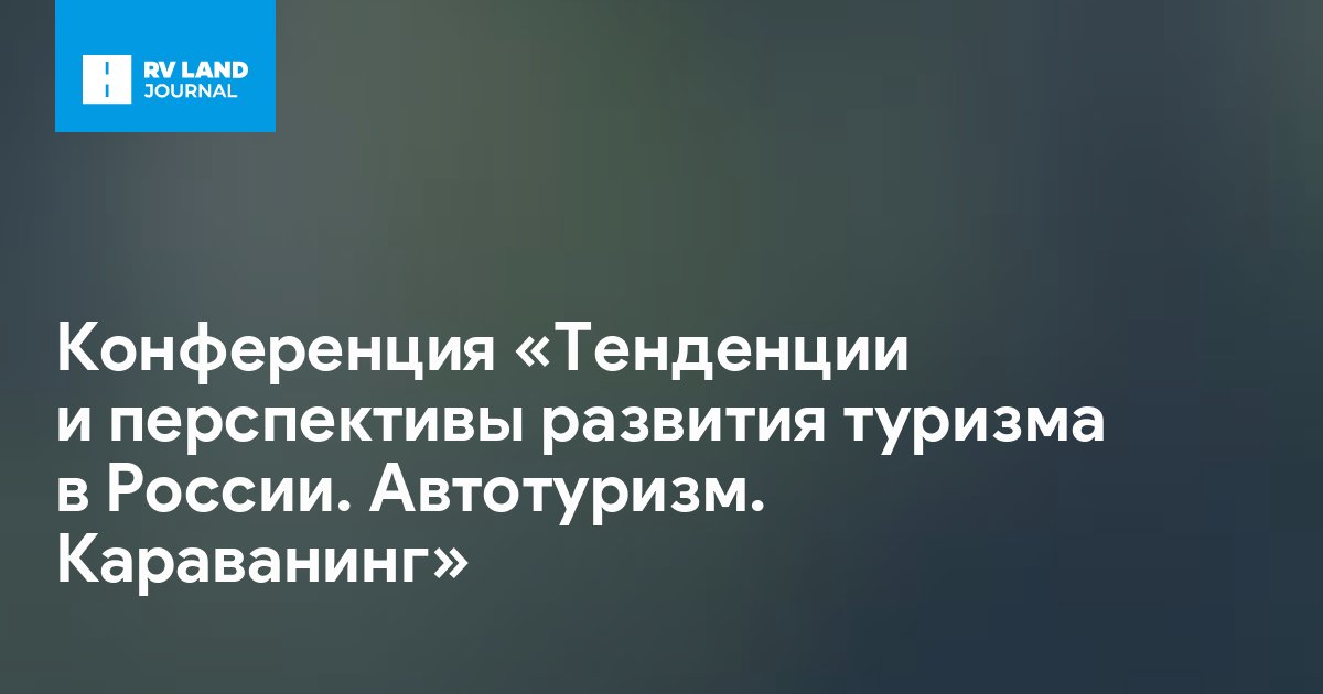 Конференция «Тенденции и перспективы развития туризма в России. Автотуризм. Караванинг»