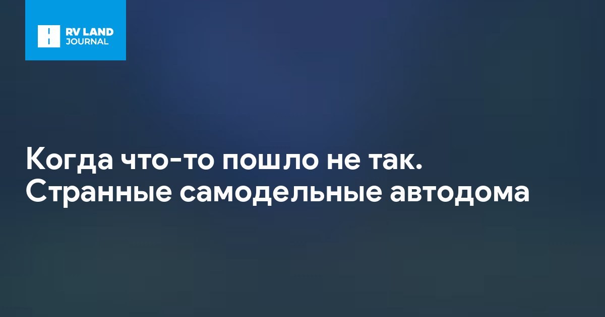 Когда что-то пошло не так. Странные самодельные автодома