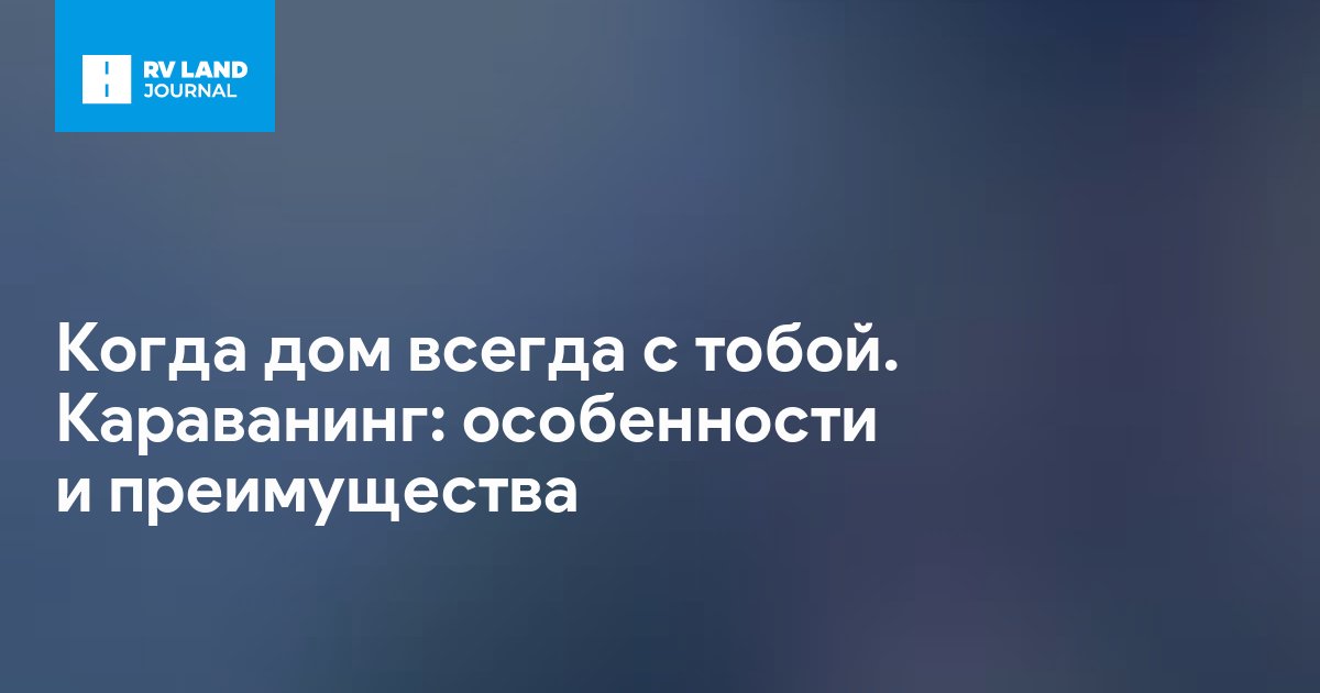 Когда дом всегда с тобой. Караванинг: особенности и преимущества