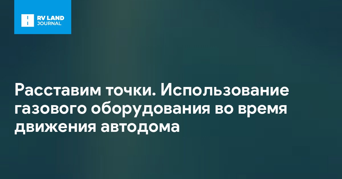 Расставим точки. Использование газового оборудования во время движения автодома