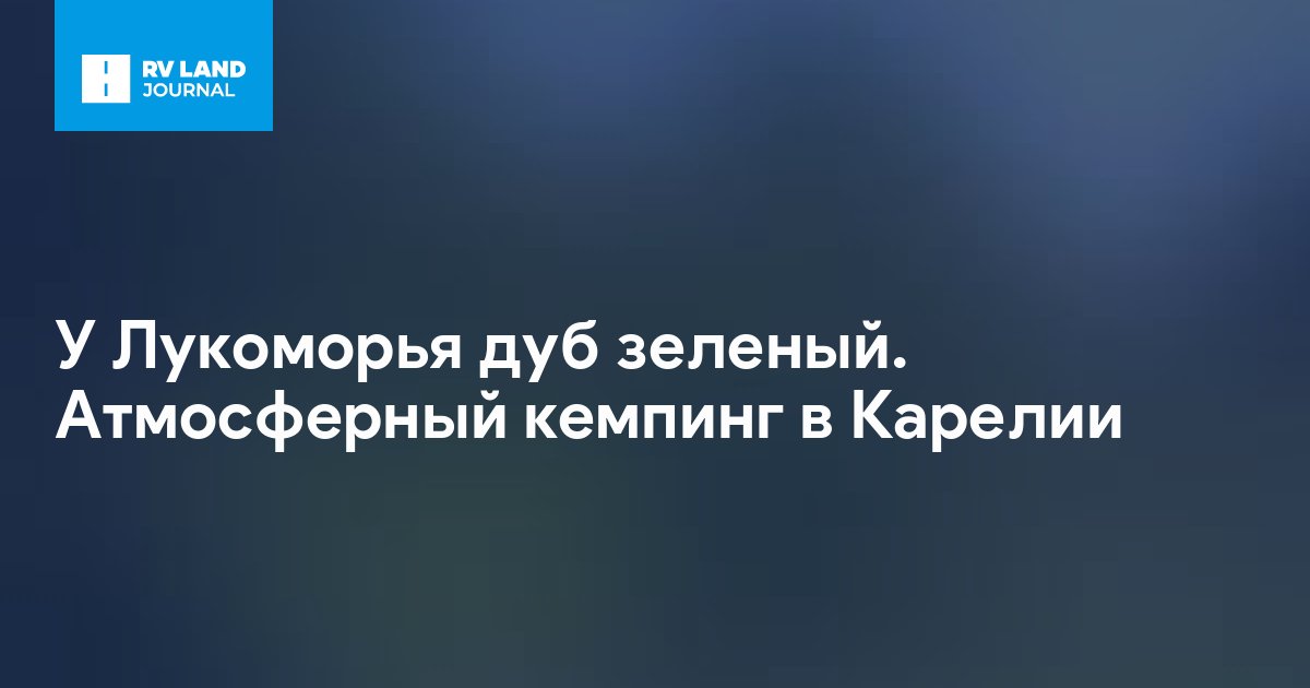 У Лукоморья дуб зеленый. Атмосферный кемпинг в Карелии