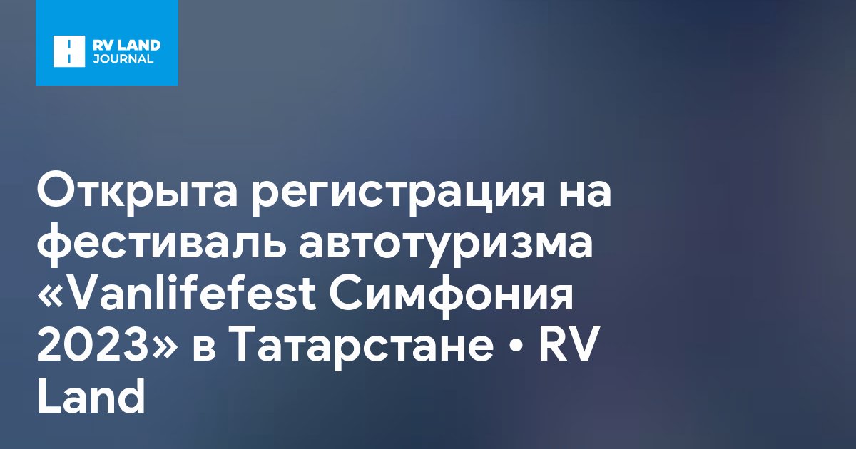 Открыта регистрация на фестиваль автотуризма «Vanlifefest Симфония 2023» в Татарстане