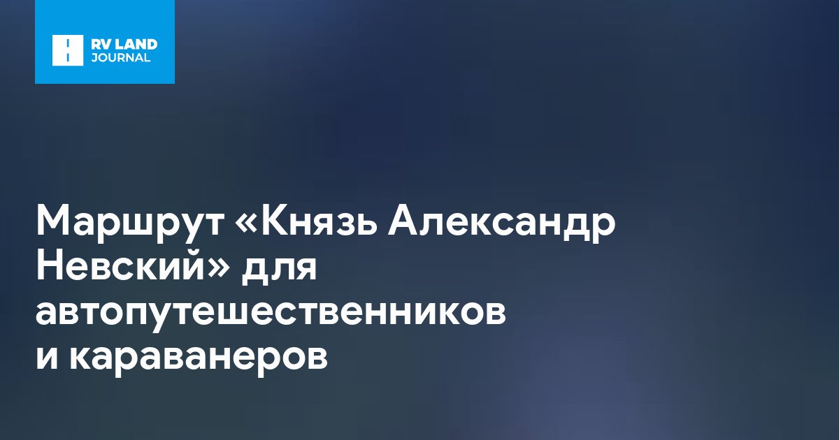 Маршрут «Князь Александр Невский» для автопутешественников и караванеров