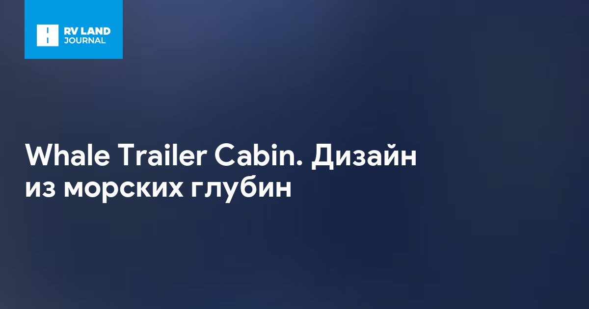Whale Trailer Cabin. Дизайн из морских глубин