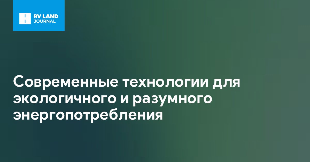 Современные технологии для экологичного и разумного энергопотребления