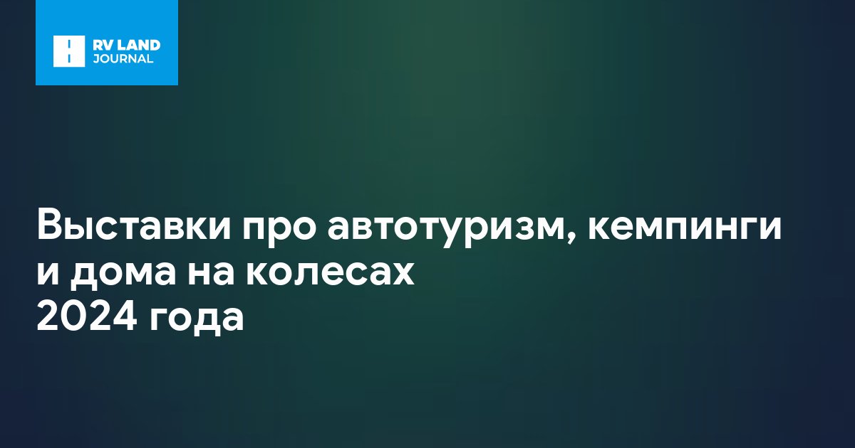 Выставки про автотуризм, кемпинги и дома на колесах 2024 года