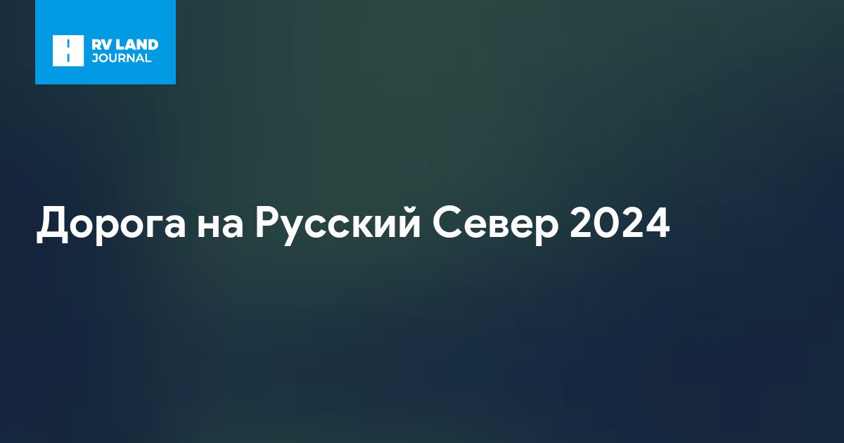 Дорога на Русский Север • RV Land