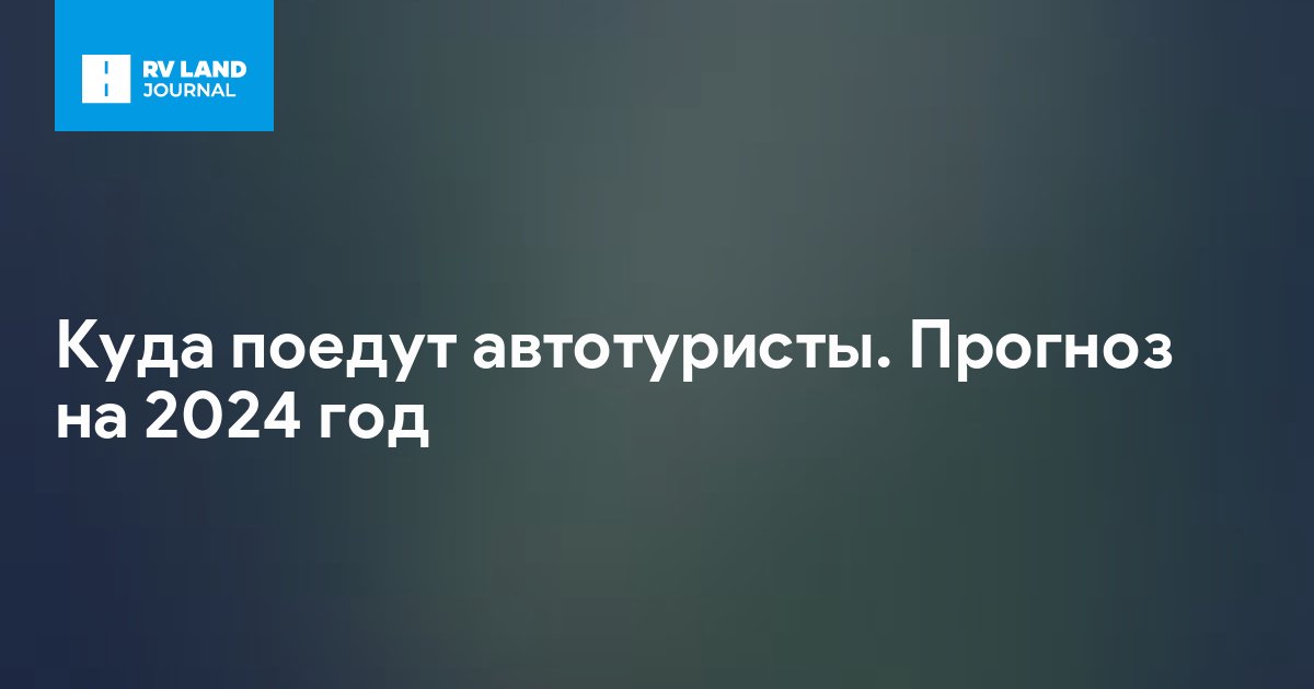 Куда поедут автотуристы. Прогноз на 2024 год