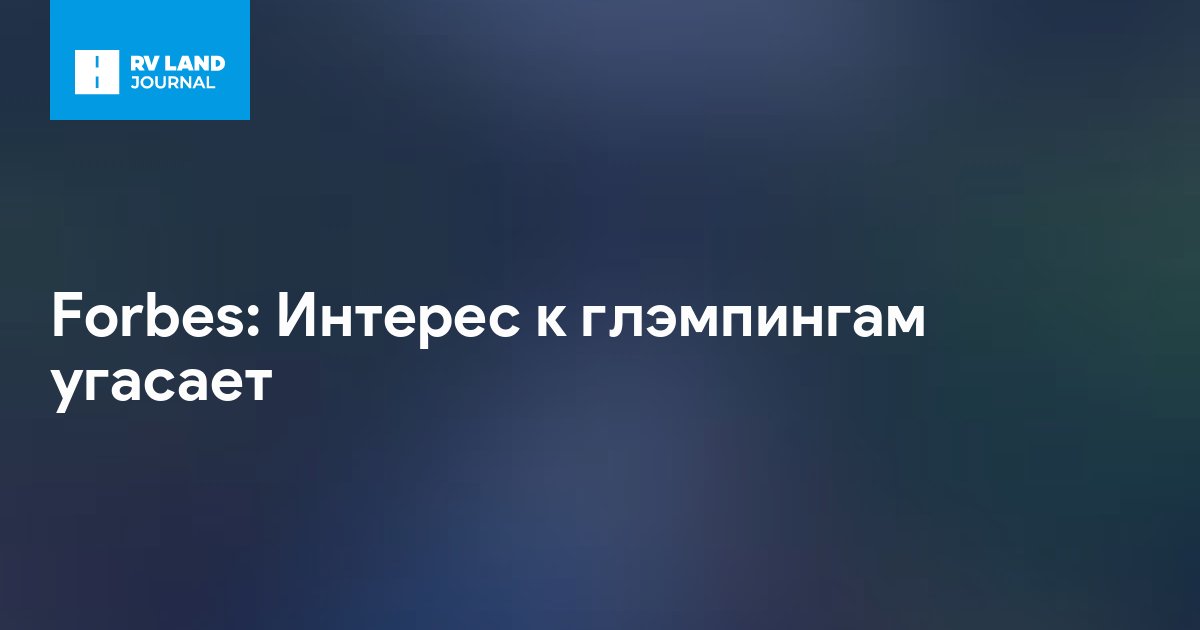 Forbes: Интерес к глэмпингам угасает