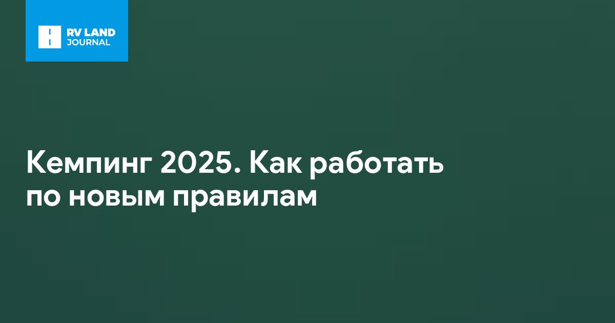 Кемпинг 2025. Как работать по новым правилам