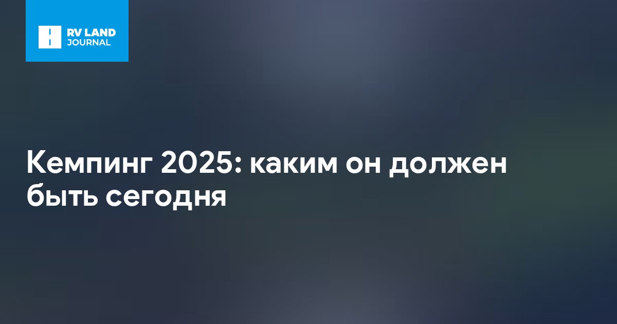 Кемпинг 2025: каким он должен быть сегодня