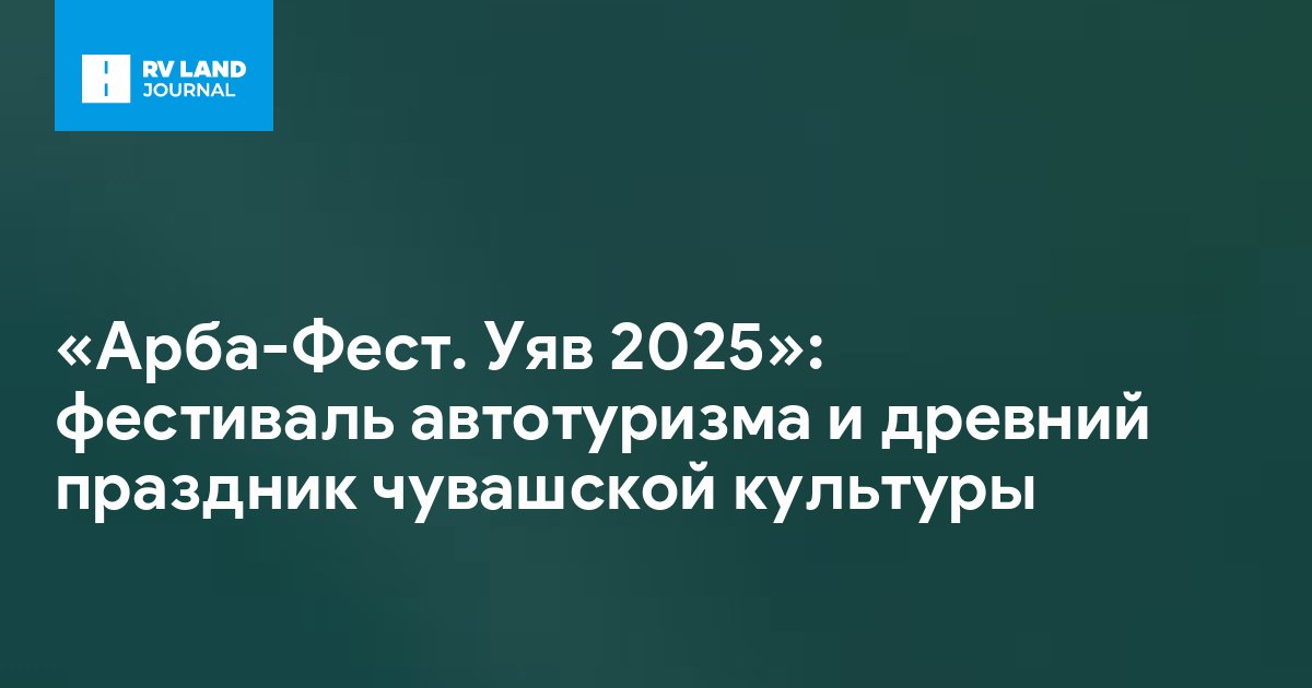 «Арба-Фест. Уяв 2025»: фестиваль автотуризма и древний праздник чувашской культуры