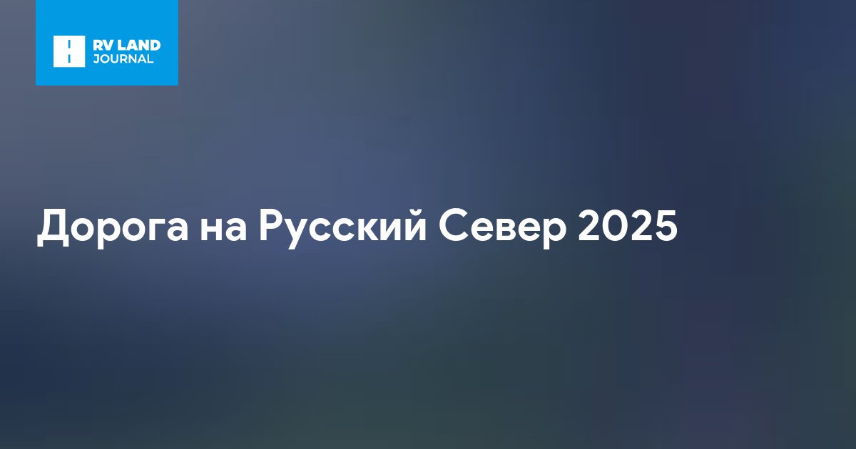 Дорога на Русский Север 2025