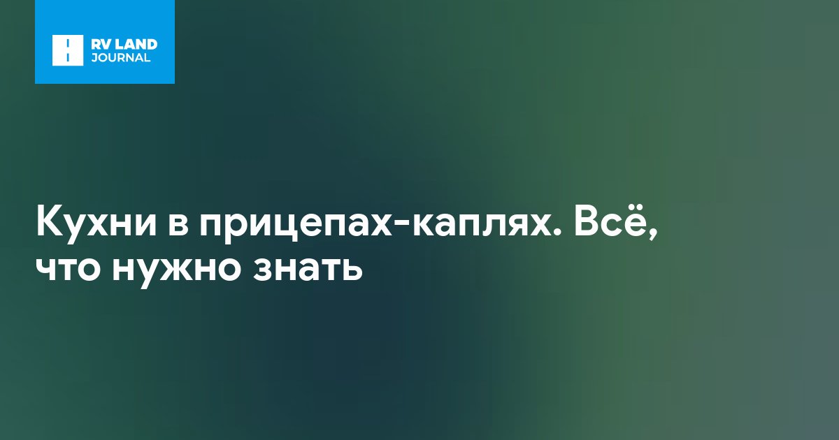 Кухни в прицепах-каплях. Всё, что нужно знать