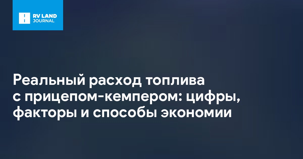 Реальный расход топлива с прицепом-кемпером: цифры, факторы и способы экономии