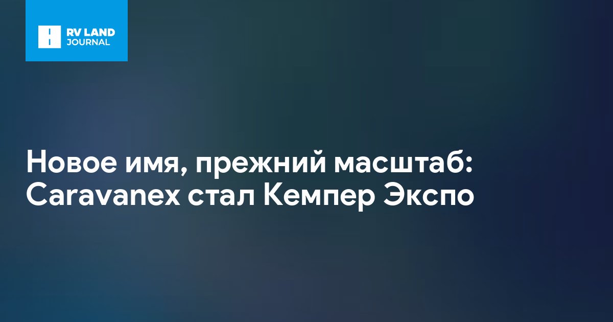 Новое имя, прежний масштаб: Caravanex стал Кемпер Экспо