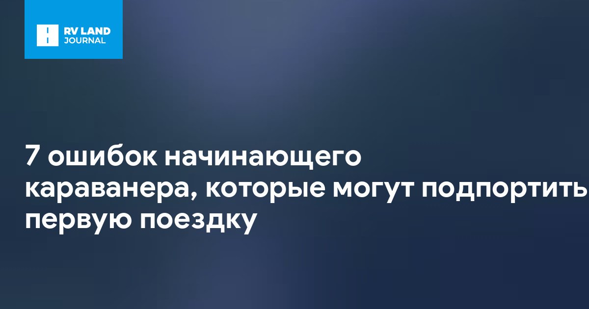 7 ошибок начинающего караванера, которые могут подпортить первую поездку