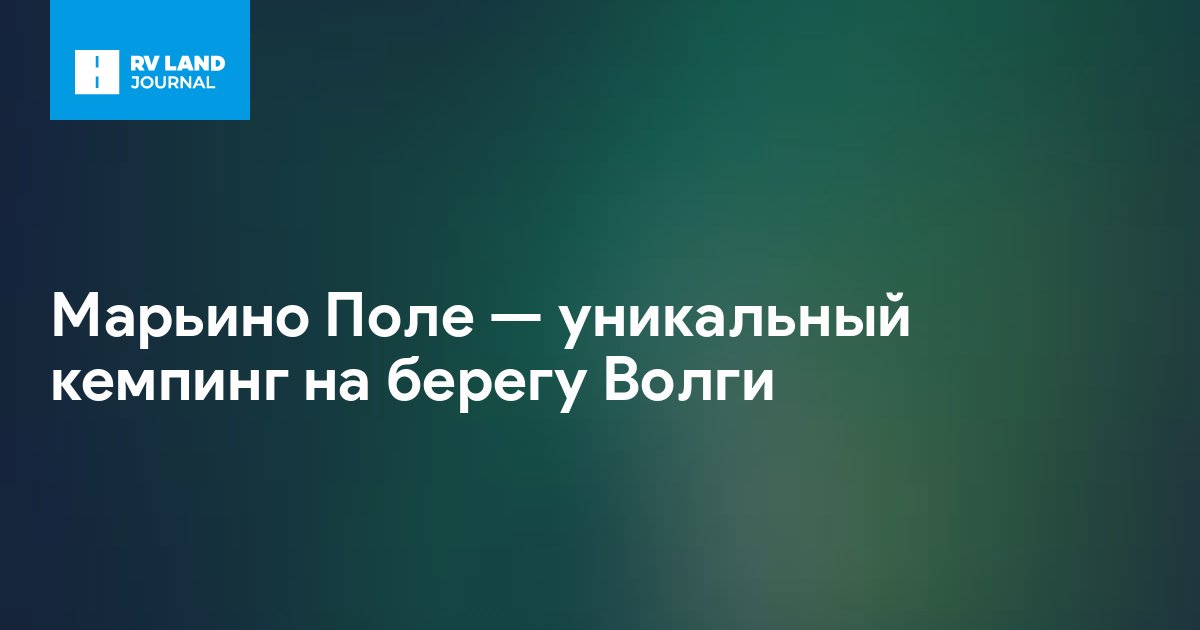 Марьино Поле — уникальный кемпинг на берегу Волги