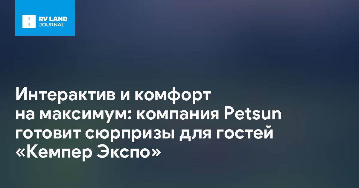 Интерактив и комфорт на максимум: компания Petsun готовит сюрпризы для гостей «Кемпер Экспо»