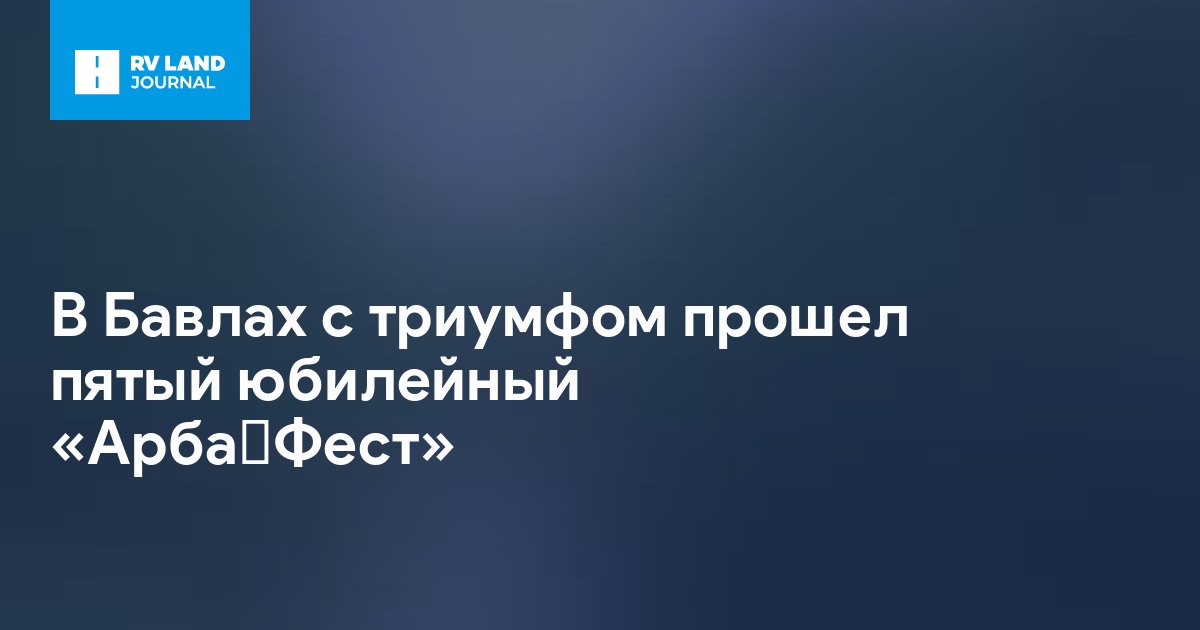В Бавлах с триумфом прошел пятый юбилейный «Арба‑Фест»