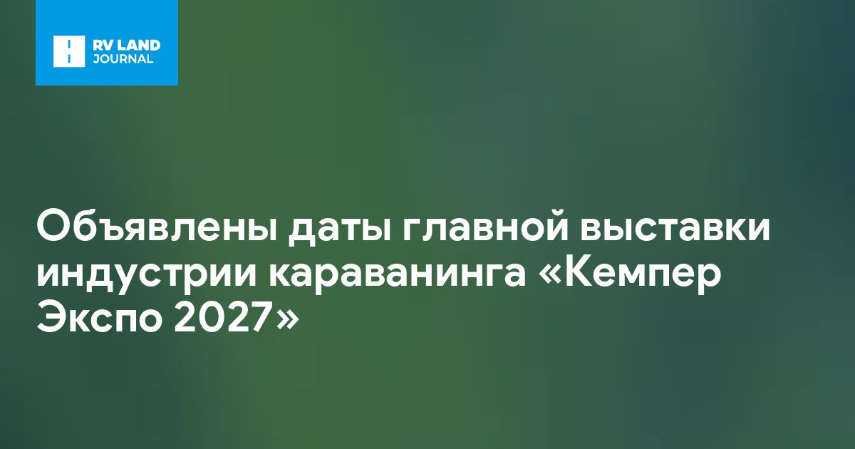 Объявлены даты главной выставки индустрии караванинга «Кемпер Экспо 2027»