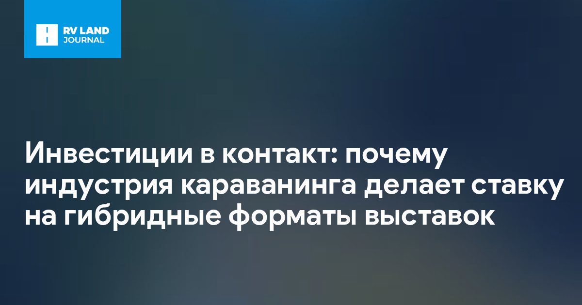 Инвестиции в контакт: почему индустрия караванинга делает ставку на гибридные форматы выставок