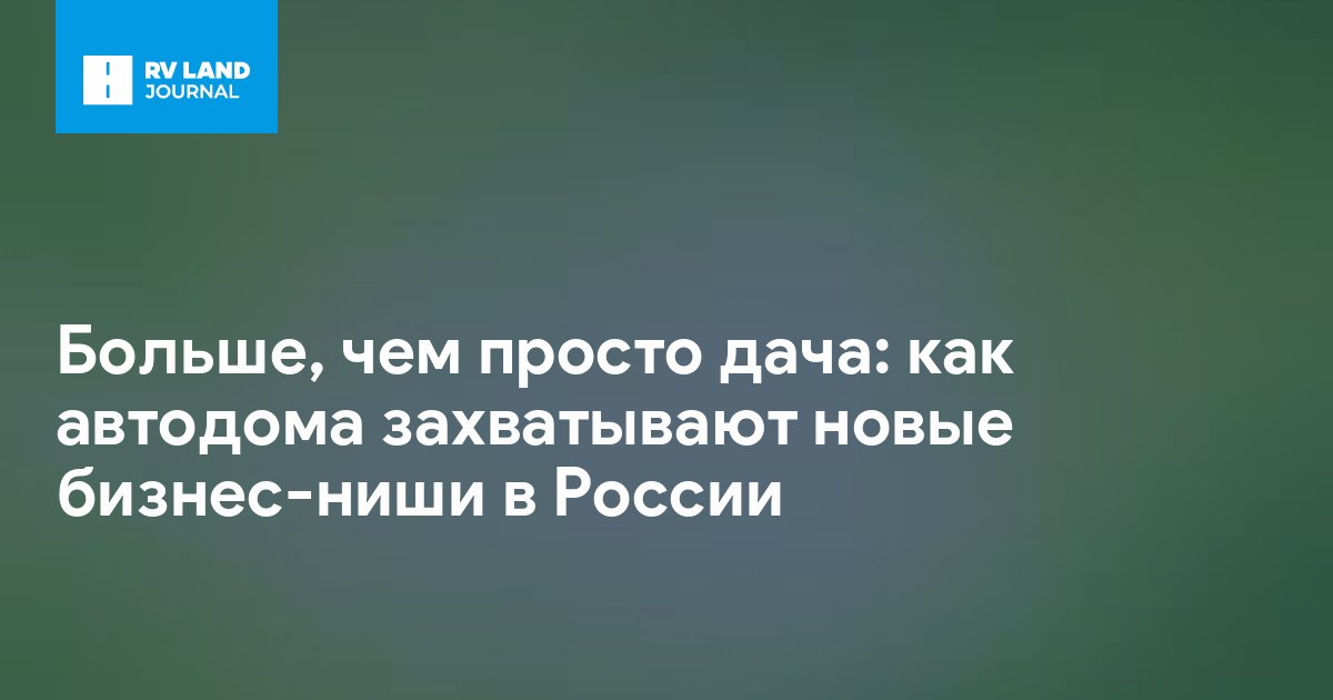 Больше, чем просто дача: как автодома захватывают новые бизнес-ниши в России