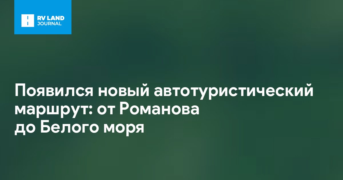 Появился новый автотуристический маршрут: от Романова до Белого моря