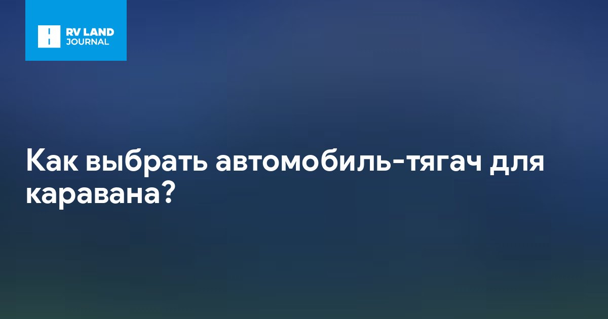 Как выбрать автомобиль-тягач для каравана?