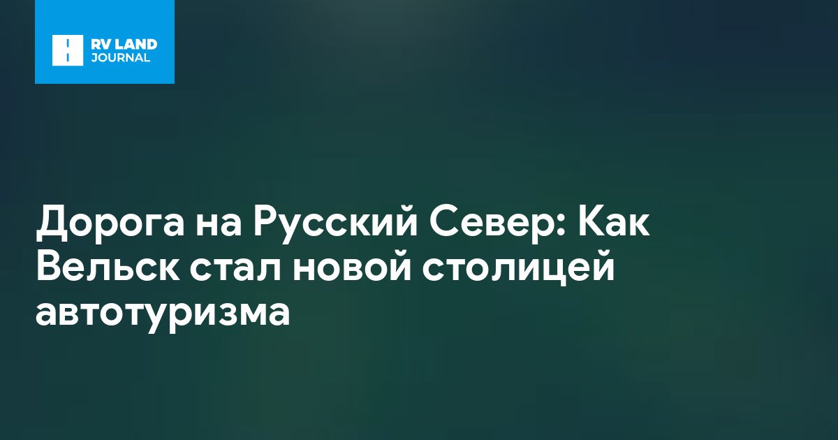 Дорога на Русский Север: Как Вельск стал новой столицей автотуризма